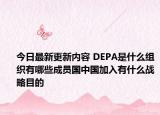 今日最新更新内容 DEPA是什么组织有哪些成员国中国加入有什么战略目的