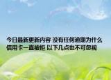 今日最新更新内容 没有任何逾期为什么信用卡一直被拒 以下几点也不可忽视