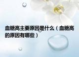 血糖高主要原因是什么（血糖高的原因有哪些）