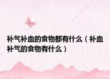 补气补血的食物都有什么（补血补气的食物有什么）