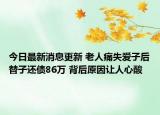 今日最新消息更新 老人痛失爱子后替子还债86万 背后原因让人心酸