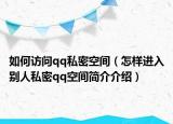 如何访问qq私密空间（怎样进入别人私密qq空间简介介绍）