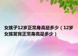 女孩子12岁正常身高是多少（12岁女孩发育正常身高是多少）
