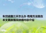 车贷逾期三天怎么办 有用方法就在本文具体情况详细内容介绍