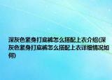 深灰色紧身打底裤怎么搭配上衣介绍(深灰色紧身打底裤怎么搭配上衣详细情况如何)