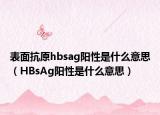 表面抗原hbsag阳性是什么意思（HBsAg阳性是什么意思）