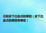 引起皮下出血点的原因（皮下出血点的原因有哪些）