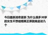 今日最新消息更新 为什么很多30岁的女生不想结婚真正原因竟是这几个