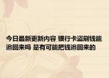 今日最新更新内容 银行卡盗刷钱能追回来吗 是有可能把钱追回来的