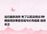 当日最新消息 老了以后没得过3种病值得庆幸更容易与长寿结缘 值得关注