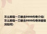 怎么卸载一刀暴击9999传奇介绍(怎么卸载一刀暴击9999传奇详细情况如何)