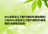 Mac系统怎么下载PS等软件(要免费的)介绍(Mac系统怎么下载PS等软件(要免费的)详细情况如何)