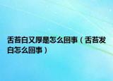 舌苔白又厚是怎么回事（舌苔发白怎么回事）