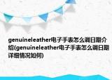 genuineleather电子手表怎么调日期介绍(genuineleather电子手表怎么调日期详细情况如何)