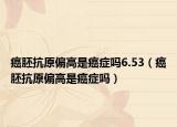 癌胚抗原偏高是癌症吗6.53（癌胚抗原偏高是癌症吗）