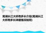 芜湖长江大桥有多长介绍(芜湖长江大桥有多长详细情况如何)