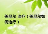 美尼尔 治疗（美尼尔如何治疗）