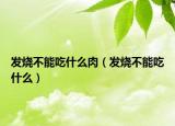 发烧不能吃什么肉（发烧不能吃什么）