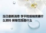 当日最新消息 学平险报销需要什么资料 保障范围是什么
