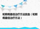 蛇胆疮最佳治疗方法放血（蛇胆疮最佳治疗方法）