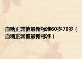 血糖正常值最新标准60岁70岁（血糖正常值最新标准）