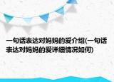 一句话表达对妈妈的爱介绍(一句话表达对妈妈的爱详细情况如何)