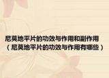 尼莫地平片的功效与作用和副作用（尼莫地平片的功效与作用有哪些）