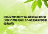 这张3D图片出自什么3d动漫或游戏介绍(这张3D图片出自什么3d动漫或游戏详细情况如何)