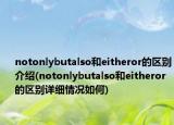 notonlybutalso和eitheror的区别介绍(notonlybutalso和eitheror的区别详细情况如何)