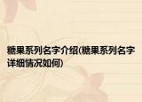 糖果系列名字介绍(糖果系列名字详细情况如何)