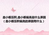 血小板压积,血小板偏高是什么原因（血小板压积偏高的原因有什么）