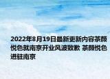 2022年8月19日最新更新内容茶颜悦色就南京开业风波致歉 茶颜悦色进驻南京