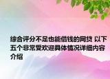 综合评分不足也能借钱的网贷 以下五个非常受欢迎具体情况详细内容介绍