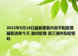 2022年8月19日最新更新内容平阳疫情最新消息今天 温州疫情 浙江湖州有疫情吗