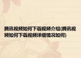 腾讯视频如何下载视频介绍(腾讯视频如何下载视频详细情况如何)