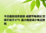 今日最新消息更新 成都节电倡议:空调不低于27℃ 最大限度减少电量损耗