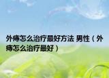 外痔怎么治疗最好方法 男性（外痔怎么治疗最好）