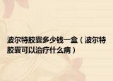 波尔特胶囊多少钱一盒（波尔特胶囊可以治疗什么病）