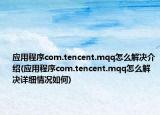 应用程序com.tencent.mqq怎么解决介绍(应用程序com.tencent.mqq怎么解决详细情况如何)