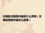 左胸腔内隐隐作痛是什么原因（左胸腔隐隐作痛怎么回事）