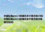 中国标准pm2.5的值在多少是合格介绍(中国标准pm2.5的值在多少是合格详细情况如何)