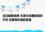 当日最新消息 夫妻分床睡到底好不好 这里有标准的答案