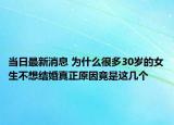 当日最新消息 为什么很多30岁的女生不想结婚真正原因竟是这几个