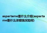 aspartame是什么介绍(aspartame是什么详细情况如何)