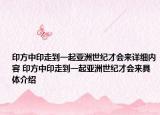 印方中印走到一起亚洲世纪才会来详细内容 印方中印走到一起亚洲世纪才会来具体介绍