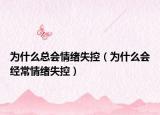 为什么总会情绪失控（为什么会经常情绪失控）