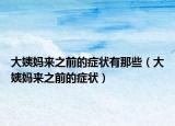 大姨妈来之前的症状有那些（大姨妈来之前的症状）