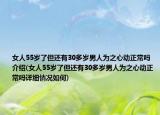 女人55岁了但还有30多岁男人为之心动正常吗介绍(女人55岁了但还有30多岁男人为之心动正常吗详细情况如何)