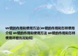 uv镜的作用和使用方法(uv镜的作用和怎样使用介绍 uv镜的作用和使用方法 uv镜的作用和怎样使用详细情况如何)