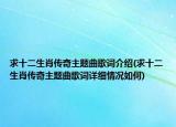 求十二生肖传奇主题曲歌词介绍(求十二生肖传奇主题曲歌词详细情况如何)